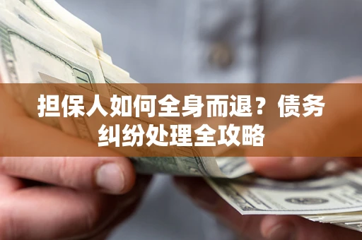 济南担保人如何全身而退？债务纠纷处理全攻略