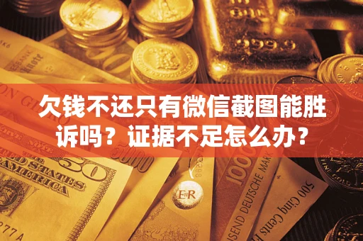 济南欠钱不还只有微信截图能胜诉吗？证据不足怎么办？