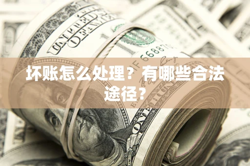 济南坏账怎么处理？有哪些合法途径？