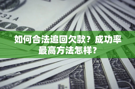 济南如何合法追回欠款？成功率最高方法怎样？