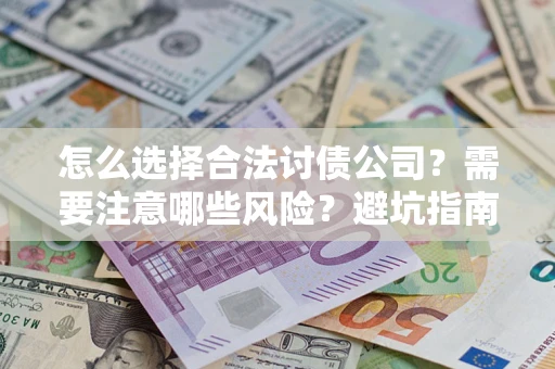 济南怎么选择合法讨债公司？需要注意哪些风险？避坑指南来了！