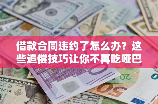 济南借款合同违约了怎么办？这些追偿技巧让你不再吃哑巴亏