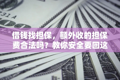济南借钱找担保，额外收的担保费合法吗？教你安全要回这笔钱
