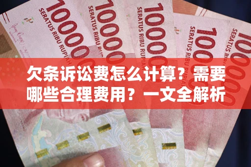 济南欠条诉讼费怎么计算？需要哪些合理费用？一文全解析