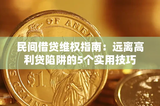 济南民间借贷维权指南：远离高利贷陷阱的5个实用技巧