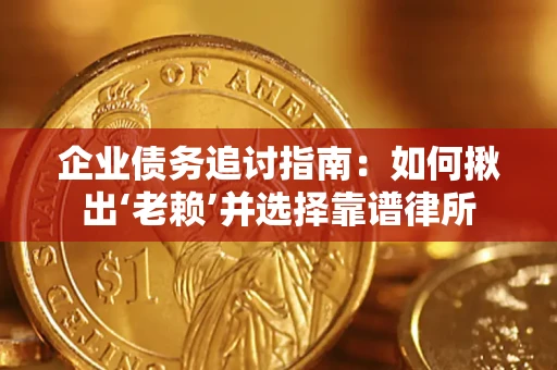 济南企业债务追讨指南：如何揪出‘老赖’并选择靠谱律所