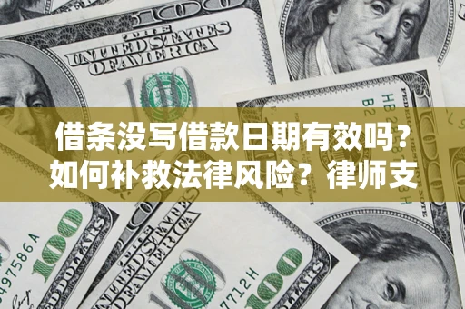 济南借条没写借款日期有效吗？如何补救法律风险？律师支招