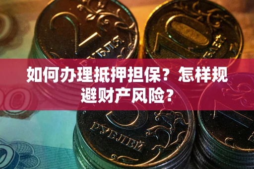 济南如何办理抵押担保？怎样规避财产风险？