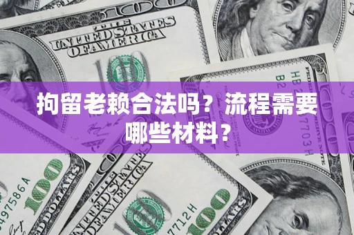 济南拘留老赖合法吗？流程需要哪些材料？