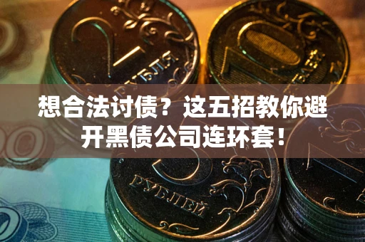 济南想合法讨债？这五招教你避开黑债公司连环套！