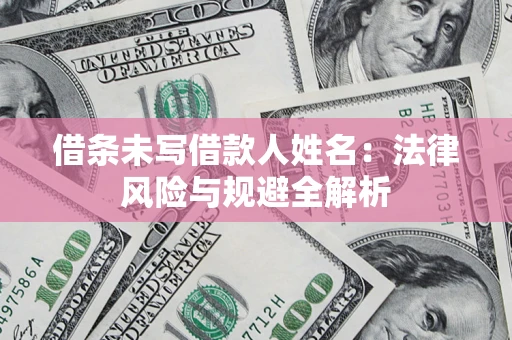 济南借条未写借款人姓名：法律风险与规避全解析