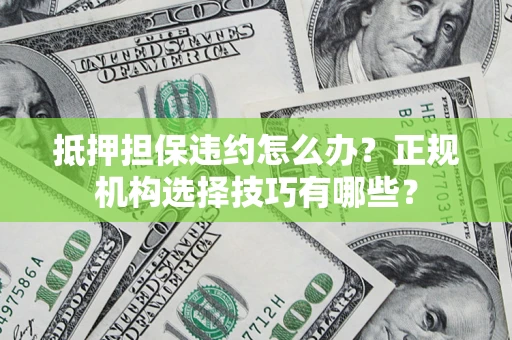 济南抵押担保违约怎么办？正规机构选择技巧有哪些？