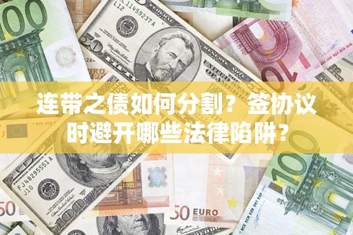 济南连带之债如何分割？签协议时避开哪些法律陷阱？