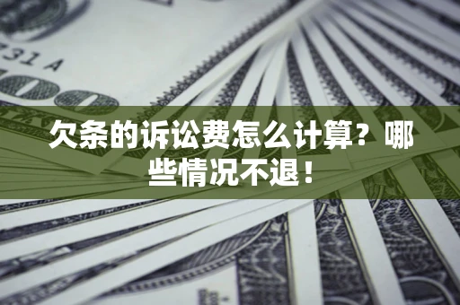 济南欠条的诉讼费怎么计算?哪些情况不退! 济南欠条的诉讼费怎么计算?哪些情况不退!