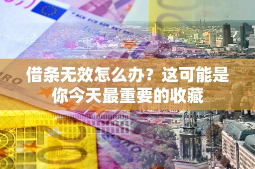 济南借条无效怎么办？这可能是你今天最重要的收藏