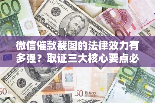 济南微信催款截图的法律效力有多强？取证三大核心要点必须知道！