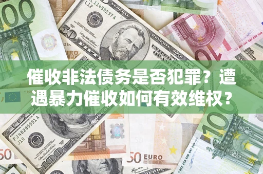济南催收非法债务是否犯罪？遭遇暴力催收如何有效维权？