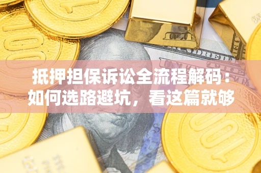 济南抵押担保诉讼全流程解码：如何选路避坑，看这篇就够了