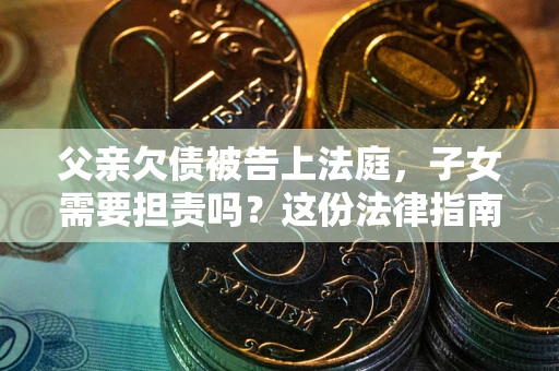 济南父亲欠债被告上法庭，子女需要担责吗？这份法律指南必须看完