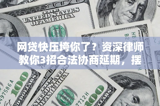 济南网贷快压垮你了？资深律师教你3招合法协商延期，摆脱暴力催收！