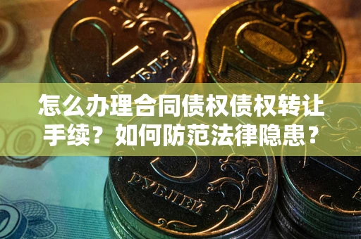 济南怎么办理合同债权债权转让手续？如何防范法律隐患？