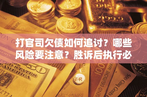 济南打官司欠债如何追讨？哪些风险要注意？胜诉后执行必看！