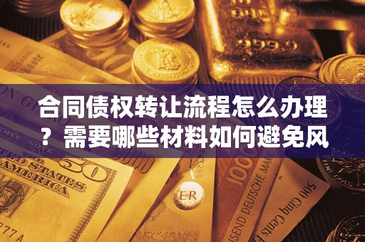 济南合同债权转让流程怎么办理？需要哪些材料如何避免风险？