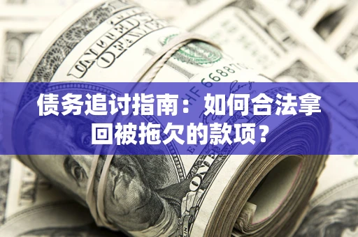 济南债务追讨指南：如何合法拿回被拖欠的款项？