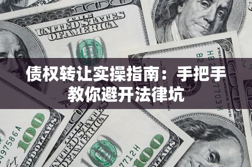 济南债权转让实操指南：手把手教你避开法律坑