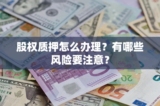 济南股权质押怎么办理？有哪些风险要注意？