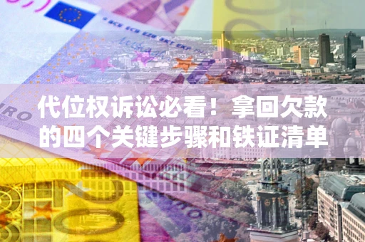 济南代位权诉讼必看！拿回欠款的四个关键步骤和铁证清单