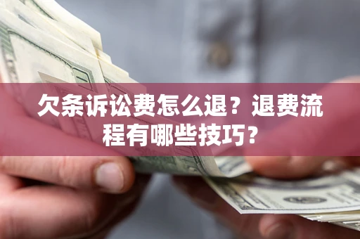 济南欠条诉讼费怎么退？退费流程有哪些技巧？