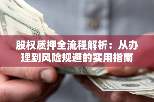 济南股权质押全流程解析：从办理到风险规避的实用指南