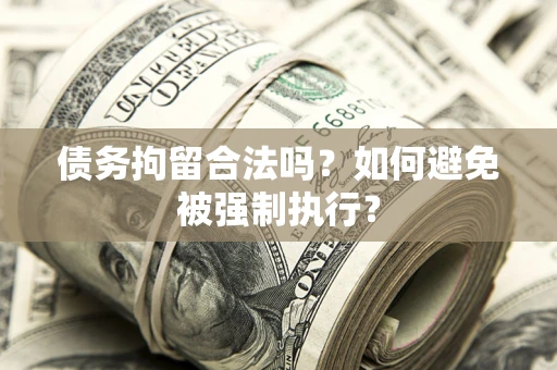 济南债务拘留合法吗？如何避免被强制执行？