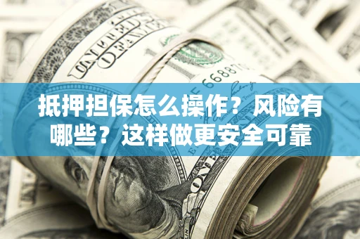 济南抵押担保怎么操作？风险有哪些？这样做更安全可靠