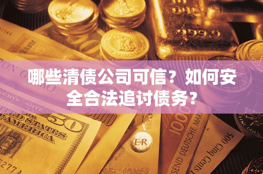济南哪些清债公司可信？如何安全合法追讨债务？