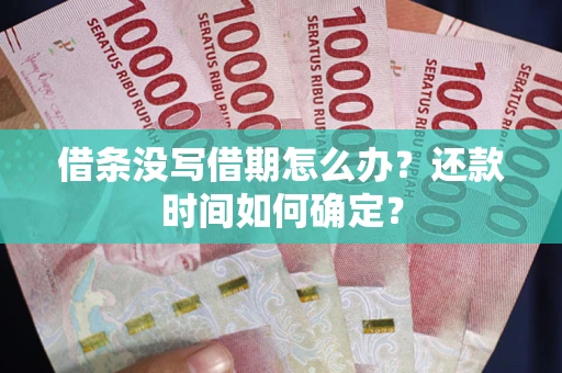济南借条没写借期怎么办？还款时间如何确定？