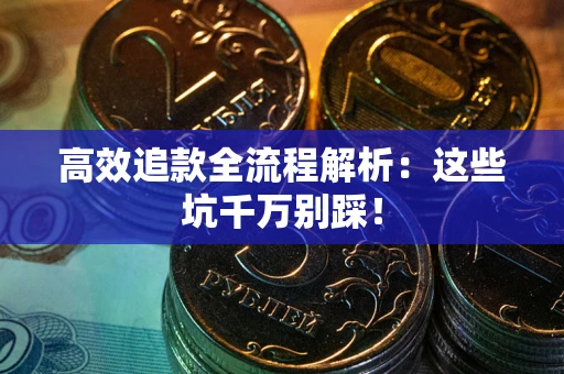 济南高效追款全流程解析：这些坑千万别踩！