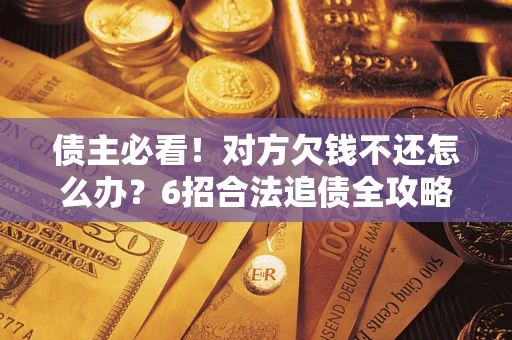 济南债主必看！对方欠钱不还怎么办？6招合法追债全攻略