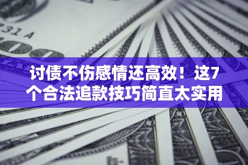 济南讨债不伤感情还高效！这7个合法追款技巧简直太实用