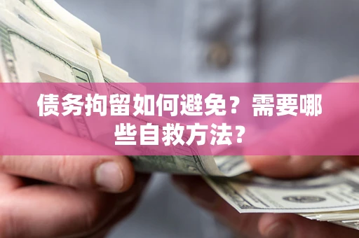 济南债务拘留如何避免？需要哪些自救方法？