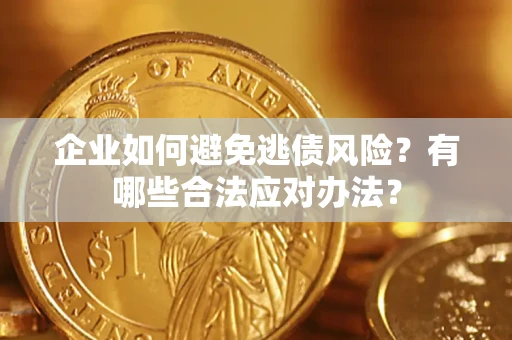 济南企业如何避免逃债风险？有哪些合法应对办法？