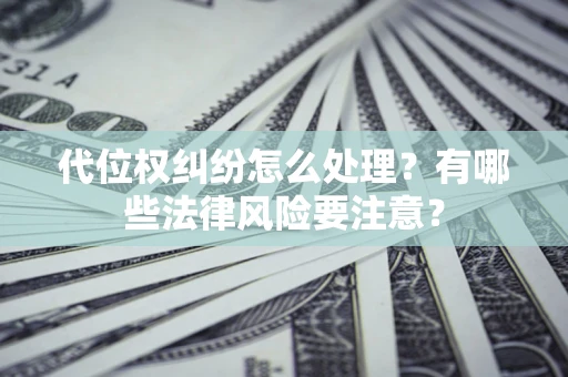 济南代位权纠纷怎么处理？有哪些法律风险要注意？