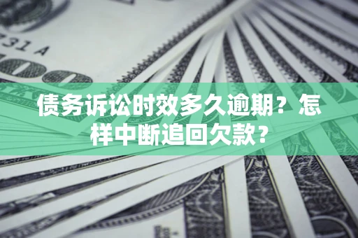 济南债务诉讼时效多久逾期？怎样中断追回欠款？