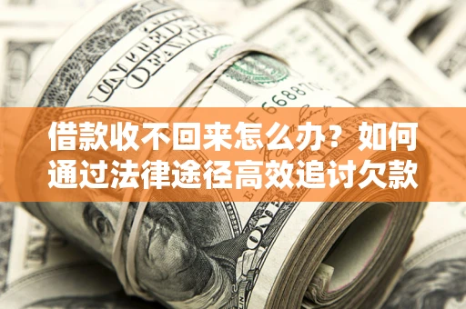 济南借款收不回来怎么办?如何通过法律途径高效追讨欠款? 济南借款收不回来怎么办?如何通过法律途径高效追讨欠款?