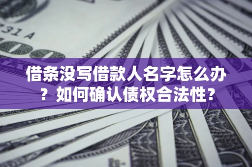 济南借条没写借款人名字怎么办？如何确认债权合法性？