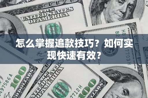 济南怎么掌握追款技巧？如何实现快速有效？