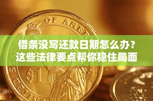 济南借条没写还款日期怎么办？这些法律要点帮你稳住局面