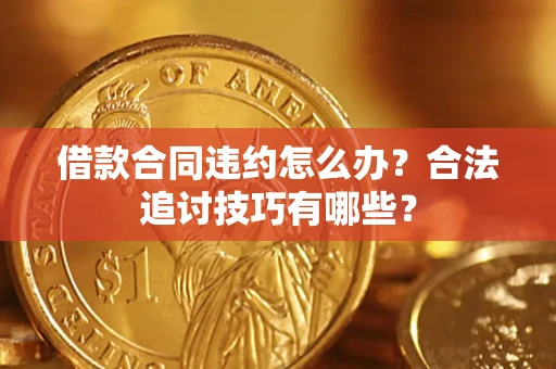 济南借款合同违约怎么办？合法追讨技巧有哪些？