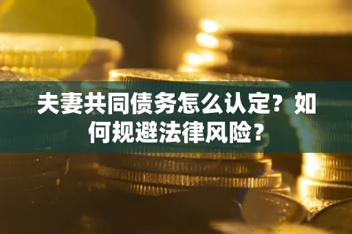 济南夫妻共同债务怎么认定？如何规避法律风险？